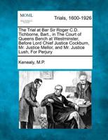 The Trial at Bar Sir Roger C. D. Tichborne, Bart. , in the Court of Queens Bench at Westminster, Before Lord Chief Justice Cockburn, Mr. Justice Mellor 1275302467 Book Cover