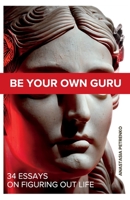 Be Your Own Guru: 34 Essays on Figuring Out Life 1738981002 Book Cover
