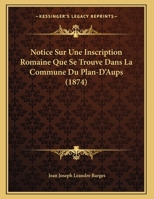 Notice Sur Une Inscription Romaine Que Se Trouve Dans La Commune Du Plan-D'Aups (1874) 1169446655 Book Cover