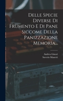 Delle Specie Diverse Di Frumento E Di Pane Siccome Della Panizzazione Memoria... 1017826609 Book Cover