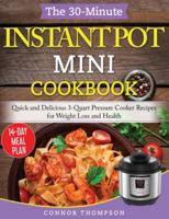 The 30-Minute Instant Pot Mini Cookbook: Quick and Delicious 3-Quart Pressure Cooker Recipes for Weight Loss and Health 1989874215 Book Cover