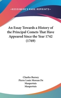 An Essay Towards a History of the Principal Comets That Have Appeared Since the Year 1742: Including a Particular Detail of the Return of the Famous ... Prediction of Dr. Halley ... to Which Is... 1015362788 Book Cover