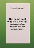The Home Book of Great Paintings: A Collection of One Hundred and Five Famous Pictures (Classic Reprint) 1143961749 Book Cover