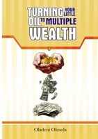 TURNING YOUR LITTLE OIL TO MULTIPLE WEALTH 1291361014 Book Cover