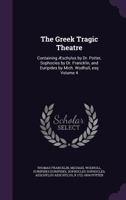 The Greek Tragic Theatre: Containing schylus by Dr. Potter, Sophocles by Dr. Francklin, and Euripides by Mich. Wodhull, esq Volume 4 1347422757 Book Cover