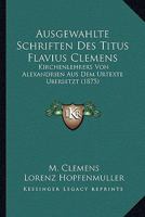 Ausgewahlte Schriften Des Titus Flavius Clemens: Kirchenlehrers Von Alexandrien Aus Dem Urtexte Ubersetzt (1875) 1166788091 Book Cover