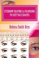 Eyebrow Shaping and Colouring to Suit Face Shapes 0994569335 Book Cover