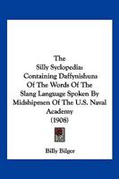 The Silly Syclopedia: Containing Daffynishuns Of The Words Of The Slang Language Spoken By Midshipmen Of The U.S. Naval Academy (1908) 1120927927 Book Cover