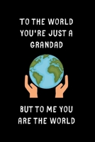 To The World You're Just a Grandad But To Me You Are The World: Small / journal / notebook. Gift for Grandad, Father's Day, Christmas, Birthday, Grandpa 1709945338 Book Cover