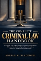 The Complete Criminal Law Handbook: A Practical, Plain-English Guide to Crimes, Criminal Liability, Defenses, Constitutional Rights, Court Procedures, Sentencing, and Essential Legal Principles B0HKDMVMXR Book Cover