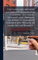 The Copeland Method; a Complete Manual for Cleaning, Repairing, Altering and Pressing all Kinds of Garments for men and Women, at Home or for Business .. 1024148300 Book Cover