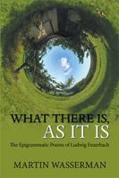What There Is, as It Is: The Epigrammatic Poems of Ludwig Feuerbach 1984577042 Book Cover