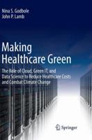 Making Healthcare Green: The Role of Cloud, Green It, and Data Science to Reduce Healthcare Costs and Combat Climate Change 3030077187 Book Cover