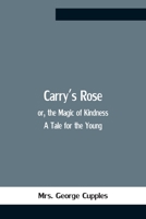 Carry's Rose,: Or, the Magic of Kindness. a Tale for the Young 935475967X Book Cover