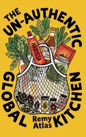The Un-Authentic Global Kitchen: The Essential Guide to Third Culture Cooking: 70+ Recipes That Break Culinary Rules to Turn Cheap Ingredients into the Flavors of Home 3912098085 Book Cover