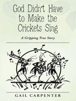 God Didn't Have to Make the Crickets Sing: A Gripping True Story 1490836187 Book Cover