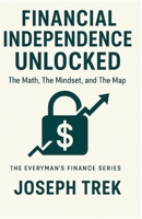 Financial Independence Unlocked: The Math, The Mindset, and The Map (The Everyman's Finance Series) B0GN3TM9H3 Book Cover