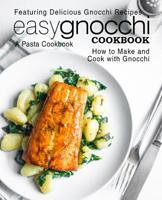 Easy Gnocchi Cookbook: A Pasta Cookbook; Featuring Delicious Gnocchi Recipes; How to Make and Cook with Gnocchi 1544037090 Book Cover