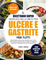 IL RICETTARIO SUPER SEMPLICE DELLA DIETA PER ULCERE E GASTRITE PER TUTTI: Ricette delicate e lenitive per calmare le ulcere, ridurre l’infiammazione, ... stomaco nel lungo termine. (Italian Edition) B0H6T8NPZJ Book Cover