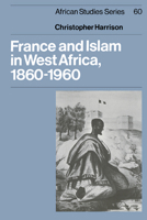 France and Islam in West Africa, 1860-1960 (African Studies) 0521541123 Book Cover