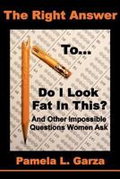 The Right Answer to Do I Look Fat in This? and Other Impossible Questions Women Ask 0615536158 Book Cover