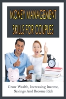 Money Management Skills For Couples: Grow Wealth, Increasing Income, Savings And Become Rich: Budget For Couples Template B099BWLL3C Book Cover