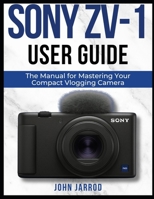 SONY ZV-1 USER GUIDE: The Manual for Mastering Your Compact Vlogging Camera B0FDKBLBQX Book Cover