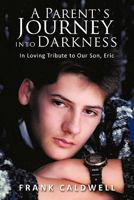 A Parent`s Journey Into Darkness: In Loving Tribute to Our Son, Eric 1463400802 Book Cover