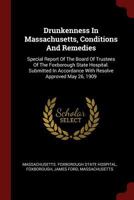 Drunkenness in Massachusetts, Conditions and Remedies: Special Report of the Board of Trustees of the Foxborough State Hospital. Submitted in Accordance with Resolve Approved May 26, 1909 1018812318 Book Cover