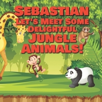Sebastian Let’s Meet Some Delightful Jungle Animals!: Personalized Kids Books with Name - Tropical Forest & Wilderness Animals for Children Ages 1-3 B08P1H471T Book Cover