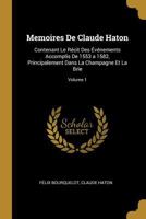 Memoires de Claude Haton: Contenant Le R�cit Des �v�nements Accomplis de 1553 a 1582, Principalement Dans La Champagne Et La Brie; Volume 1 0270910417 Book Cover