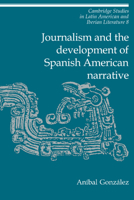Journalism and the Development of Spanish American Narrative (Cambridge Studies in Latin American and Iberian Literature) 0521027357 Book Cover