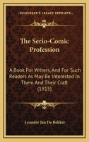 The Serio-Comic Profession: A Book for Writers, and for Such Readers as May Be Interested in Them and Their Craft 1104328526 Book Cover
