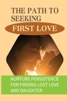 The Path To Seeking First Love: Nurture Persistence For Finding Lost Love And Daughter: Acceptance Love null Book Cover
