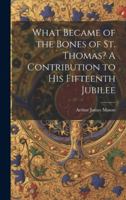 What Became of the Bones of St. Thomas? A Contribution to his Fifteenth Jubilee 1022036637 Book Cover