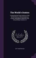 The World's Orators: Comprising the Great Orations of the World's History with Introductory Essays, Biographical Sketches and Critical Notes Volume 9 1359269835 Book Cover