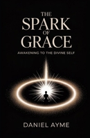 The Spark of Grace: Awakening to the Divine Self: A Guide to Inner Stillness, Mystical Union, and Everyday Spiritual Practice B0FD9M95XP Book Cover