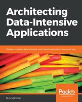 Architecting Data-Intensive Applications: Develop scalable, data-intensive, and robust applications the smart way 1786465094 Book Cover