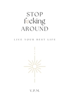 Stop F*cking Around Live Your Best Life B0C1HZYCS7 Book Cover