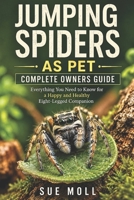 JUMPING SPIDERS AS PET COMPLETE OWNERS GUIDE: Everything You Need to Know for a Happy and Healthy Eight-Legged Companion B0DXGGJGTL Book Cover