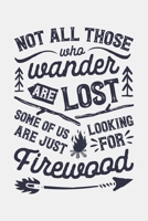 Not All Those Who Wander Are Lost Some Of Us Are Just Looking For Firewood: Camping Lined Notebook, Journal, Organizer, Diary, Composition Notebook, Gifts for Campers and Hikers 1708533494 Book Cover