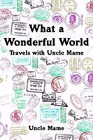 What a Wonderful World: Travels with Uncle Mame 1434900703 Book Cover