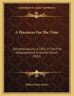 A Discourse For The Time: Delivered January 4, 1852, In The First Congregational Unitarian Church (1852) 1359323422 Book Cover