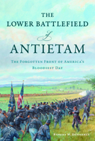 The Lower Battlefield of Antietam: The Forgotten Front of America's Bloodiest Day 146715928X Book Cover