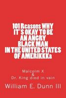 101 Reasons WHY IT'S OKAY TO BE AN ANGRY BLACK MAN IN THE UNITED STATES OF AMERIKKKa: Malcolm X & Dr. King died in vain 1721183728 Book Cover