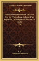 Memoires De Maximilien-Emanuel, Duc De Wirtemberg, Colonel D’un Regiment De Dragons Au Service De Suede (1740) 1166184668 Book Cover