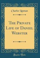 The private life of Daniel Webster (Michigan Historical Reprint Series) 1240050917 Book Cover