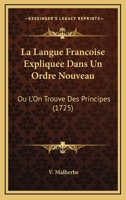 La Langue Francoise Expliquee Dans Un Ordre Nouveau: Ou L’On Trouve Des Principes (1725) 1166190404 Book Cover