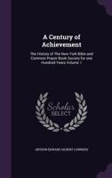 A Century of Achievement: The History of the New York Bible and Common Prayer Book Society for One Hundred Years Volume 1 1355822335 Book Cover