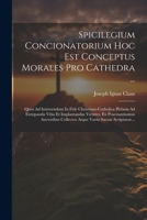 Spicilegium Concionatorium Hoc Est Conceptus Morales Pro Cathedra ...: Quos Ad Instruendam In Fide Christiano-catholica Plebem Ad Extirpanda Vitia Et 1021853755 Book Cover